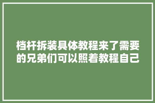 档杆拆装具体教程来了需要的兄弟们可以照着教程自己装 汽车知识