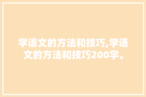 学语文的方法和技巧,学语文的方法和技巧200字。