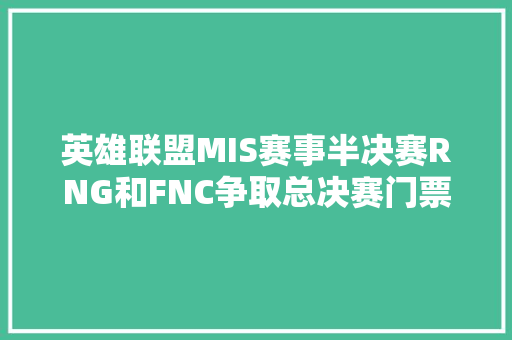 英雄联盟MIS赛事半决赛RNG和FNC争取总决赛门票谁会先下一城