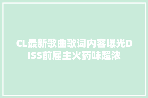 CL最新歌曲歌词内容曝光DISS前雇主火药味超浓