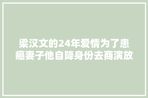 梁汉文的24年爱情为了患癌妻子他自降身份去商演放弃要孩子