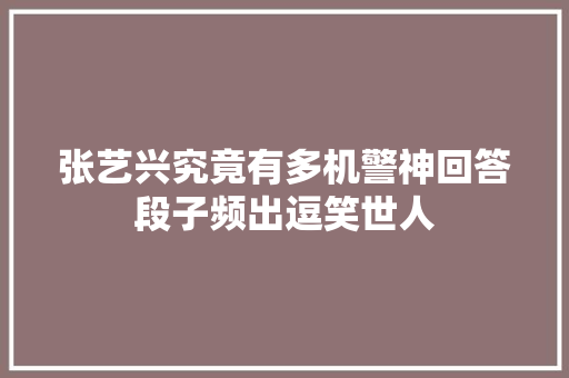 张艺兴究竟有多机警神回答段子频出逗笑世人