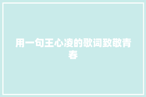 用一句王心凌的歌词致敬青春 休闲娱乐