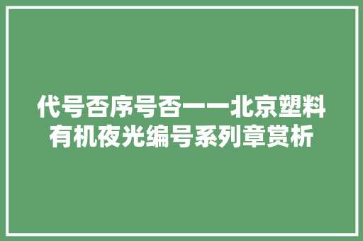 代号否序号否一一北京塑料有机夜光编号系列章赏析