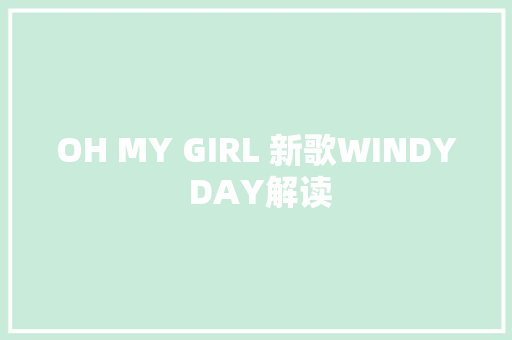 OH MY GIRL 新歌WINDY DAY解读