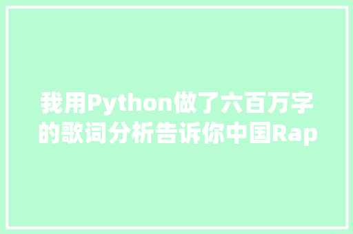 我用Python做了六百万字的歌词分析告诉你中国Rapper都在唱些啥