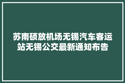 苏南硕放机场无锡汽车客运站无锡公交最新通知布告