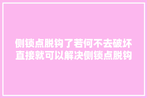 侧锁点脱钩了若何不去破坏直接就可以解决侧锁点脱钩