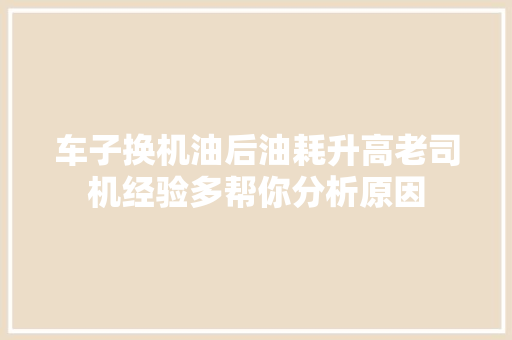 车子换机油后油耗升高老司机经验多帮你分析原因