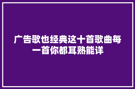 广告歌也经典这十首歌曲每一首你都耳熟能详