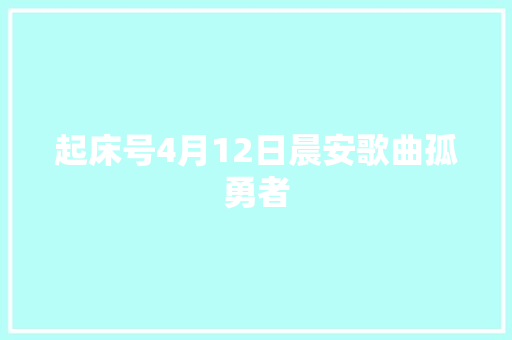 起床号4月12日晨安歌曲孤勇者