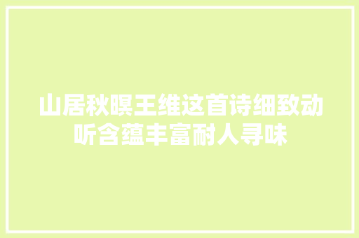 山居秋暝王维这首诗细致动听含蕴丰富耐人寻味