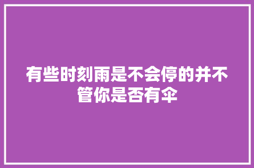 有些时刻雨是不会停的并不管你是否有伞