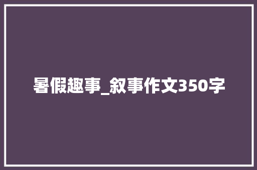 暑假趣事_叙事作文350字