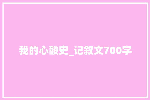 我的心酸史_记叙文700字