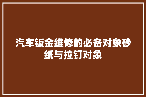 汽车钣金维修的必备对象砂纸与拉钉对象