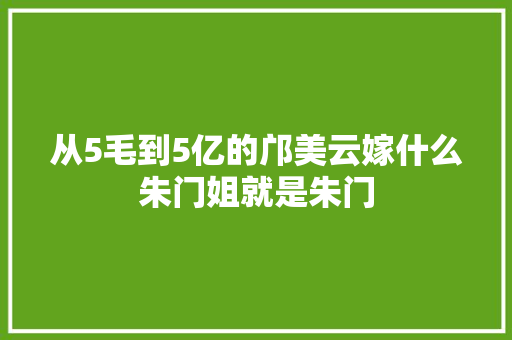 从5毛到5亿的邝美云嫁什么朱门姐就是朱门