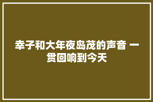幸子和大年夜岛茂的声音 一贯回响到今天
