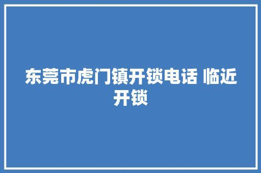 东莞市虎门镇开锁电话 临近开锁