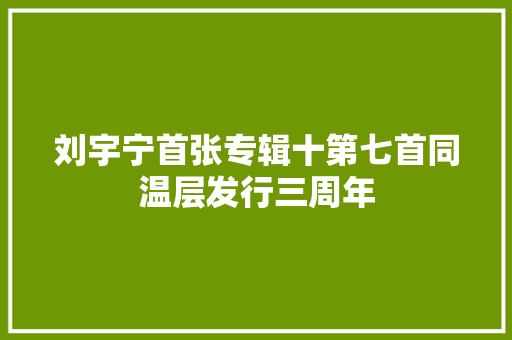 刘宇宁首张专辑十第七首同温层发行三周年