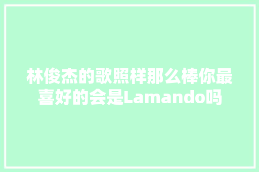 林俊杰的歌照样那么棒你最喜好的会是Lamando吗