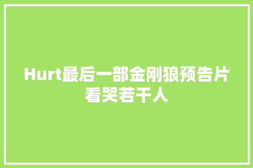 Hurt最后一部金刚狼预告片看哭若干人