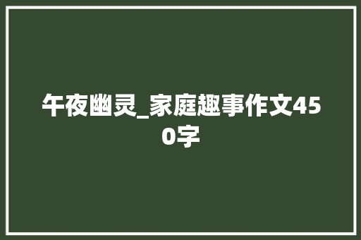 午夜幽灵_家庭趣事作文450字