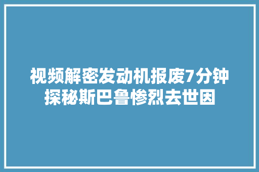 视频解密发动机报废7分钟探秘斯巴鲁惨烈去世因