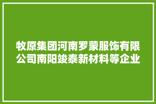 牧原集团河南罗蒙服饰有限公司南阳竣泰新材料等企业在新野县招聘