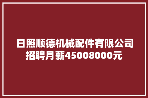 日照顺德机械配件有限公司招聘月薪45008000元