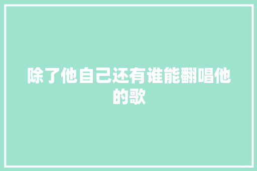 除了他自己还有谁能翻唱他的歌
