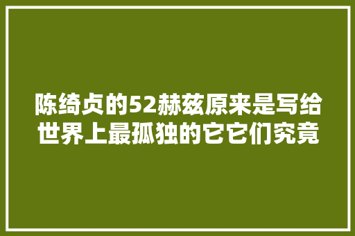 陈绮贞的52赫兹原来是写给世界上最孤独的它它们究竟怎么了