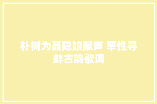 朴树为聂隐娘献声 率性寻衅古韵歌词