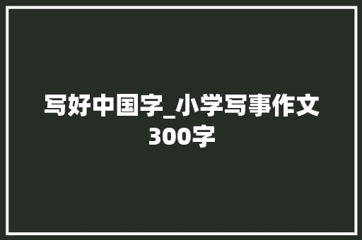 写好中国字_小学写事作文300字
