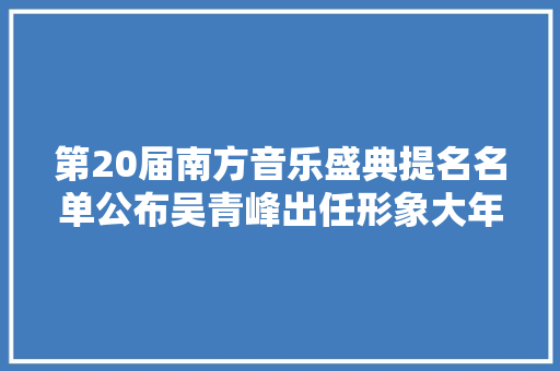 第20届南方音乐盛典提名名单公布吴青峰出任形象大年夜使