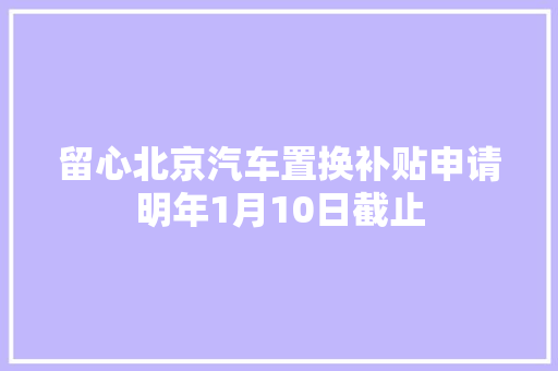留心北京汽车置换补贴申请明年1月10日截止