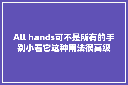 All hands可不是所有的手别小看它这种用法很高级