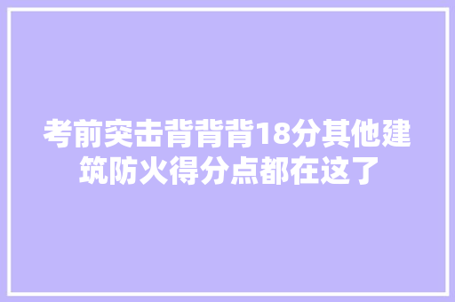 考前突击背背背18分其他建筑防火得分点都在这了