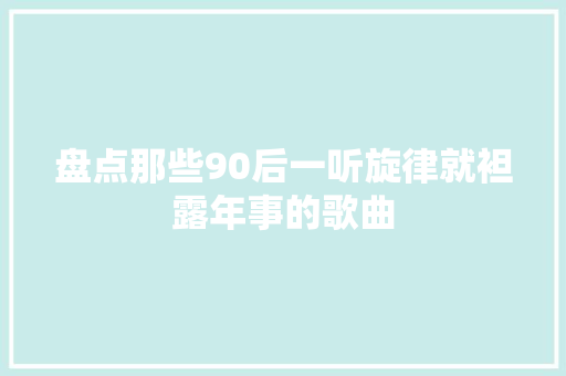 盘点那些90后一听旋律就袒露年事的歌曲