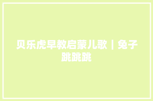 贝乐虎早教启蒙儿歌｜兔子跳跳跳 休闲娱乐