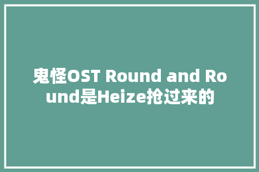 鬼怪OST Round and Round是Heize抢过来的