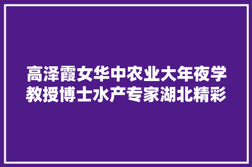高泽霞女华中农业大年夜学教授博士水产专家湖北精彩青年