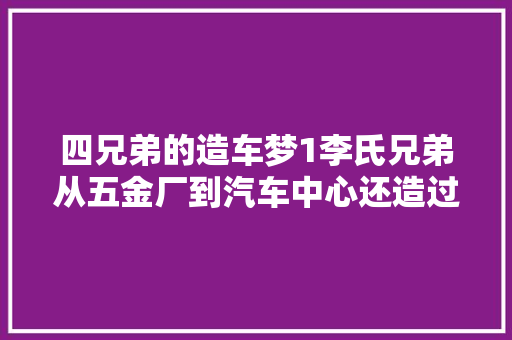 四兄弟的造车梦1李氏兄弟从五金厂到汽车中心还造过大年夜摩托