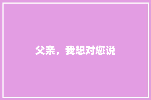 父亲，我想对您说