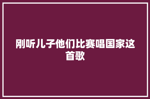 刚听儿子他们比赛唱国家这首歌
