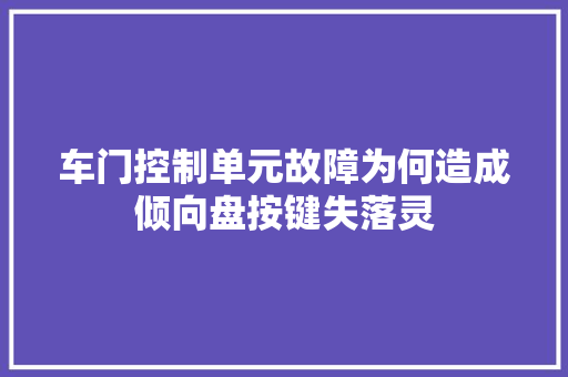 车门控制单元故障为何造成倾向盘按键失落灵