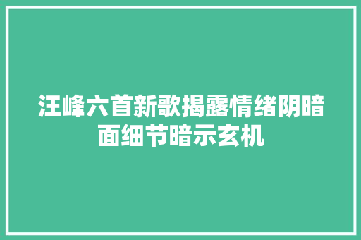 汪峰六首新歌揭露情绪阴暗面细节暗示玄机