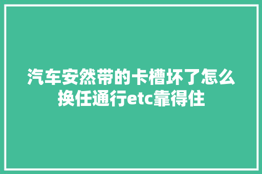 汽车安然带的卡槽坏了怎么换任通行etc靠得住