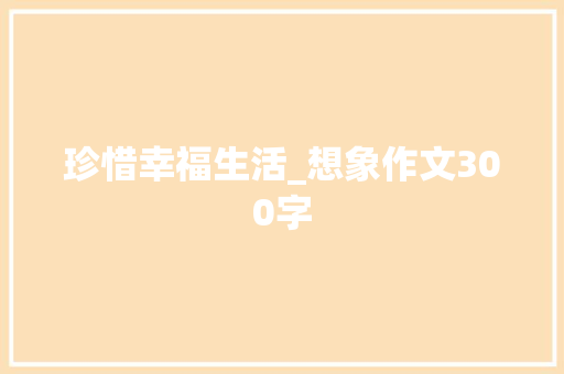 珍惜幸福生活_想象作文300字