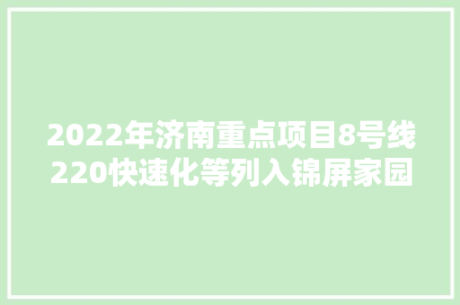 2022年济南重点项目8号线220快速化等列入锦屏家园旧改贮备